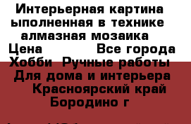 Интерьерная картина, ыполненная в технике - алмазная мозаика. › Цена ­ 7 000 - Все города Хобби. Ручные работы » Для дома и интерьера   . Красноярский край,Бородино г.